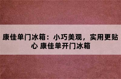 康佳单门冰箱：小巧美观，实用更贴心 康佳单开门冰箱